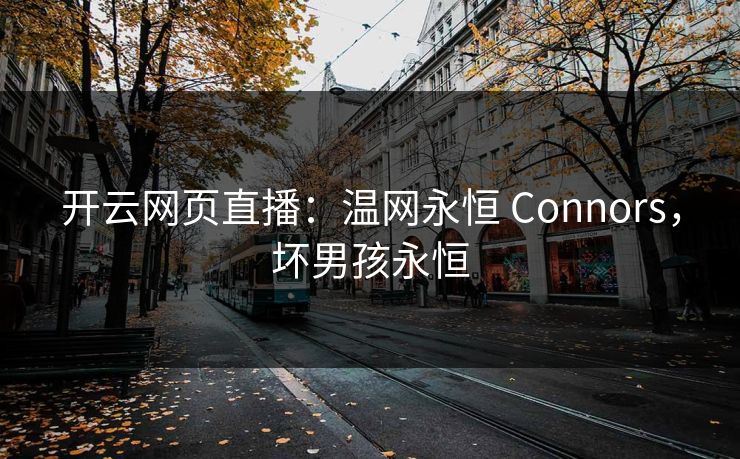 开云网页直播:温网永恒 Connors,坏男孩永恒 第1张 开云网页直播:温网永恒 Connors,坏男孩永恒 第1张