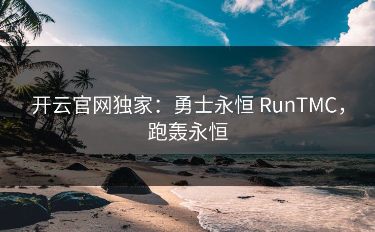 开云官网独家：勇士永恒 RunTMC，跑轰永恒